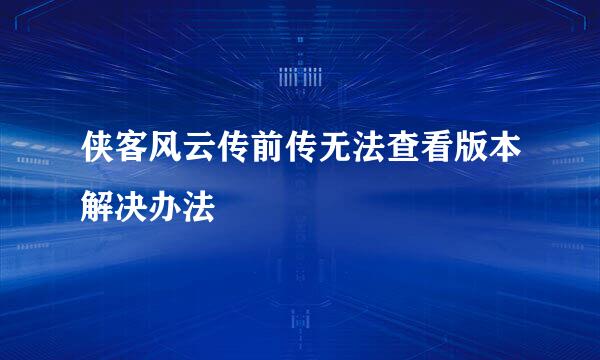 侠客风云传前传无法查看版本解决办法