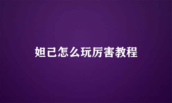 妲己怎么玩厉害教程