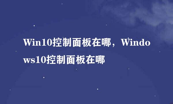 Win10控制面板在哪，Windows10控制面板在哪