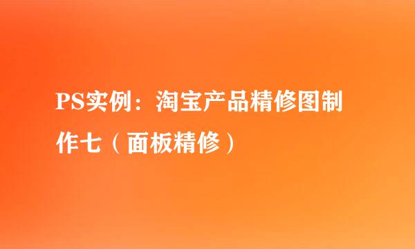 PS实例：淘宝产品精修图制作七（面板精修）
