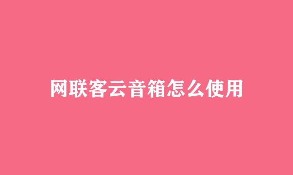 网联客云音箱怎么使用