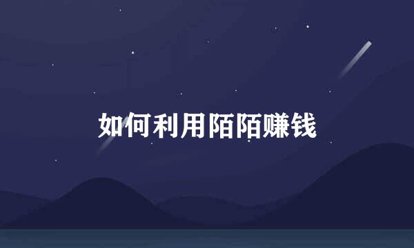 如何利用陌陌赚钱