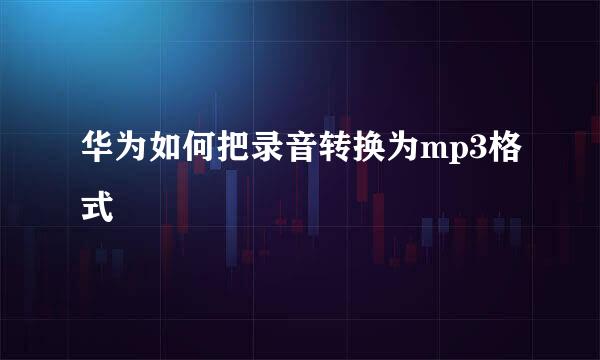华为如何把录音转换为mp3格式