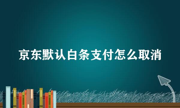 京东默认白条支付怎么取消