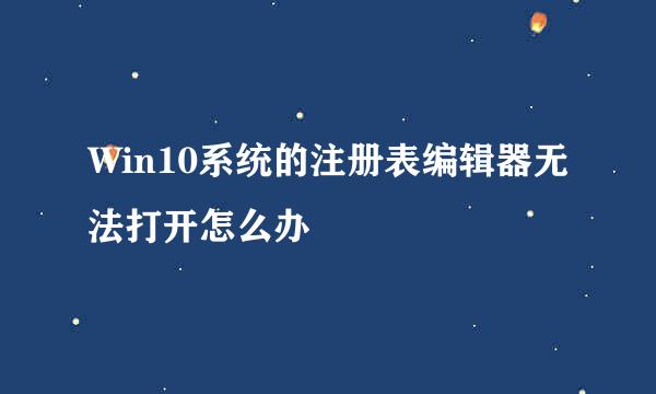 Win10系统的注册表编辑器无法打开怎么办