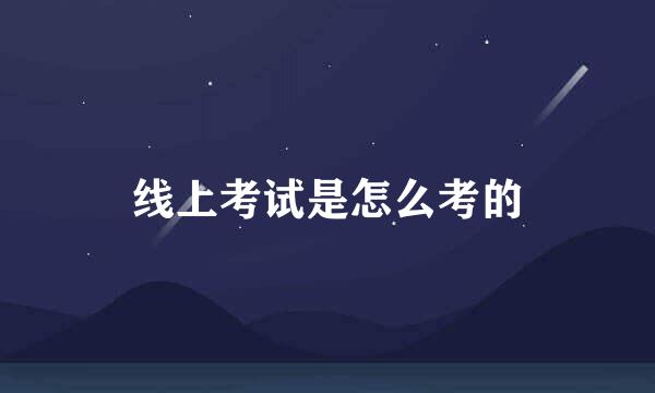 线上考试是怎么考的