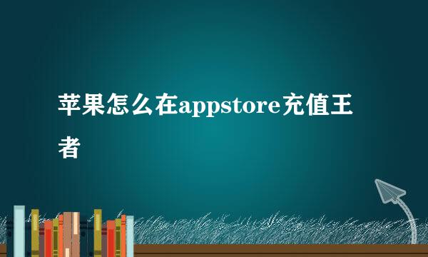 苹果怎么在appstore充值王者