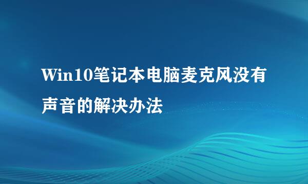 Win10笔记本电脑麦克风没有声音的解决办法