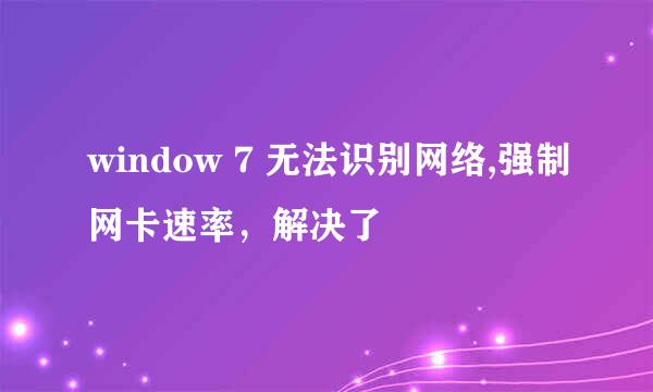 window 7 无法识别网络,强制网卡速率，解决了