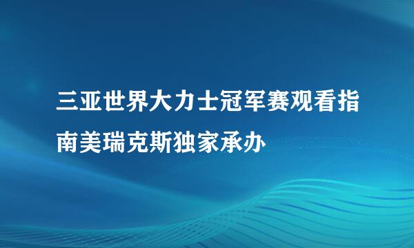 三亚世界大力士冠军赛观看指南美瑞克斯独家承办