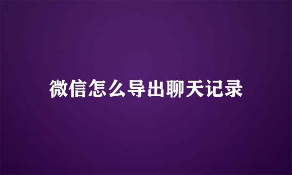 微信怎么导出聊天记录