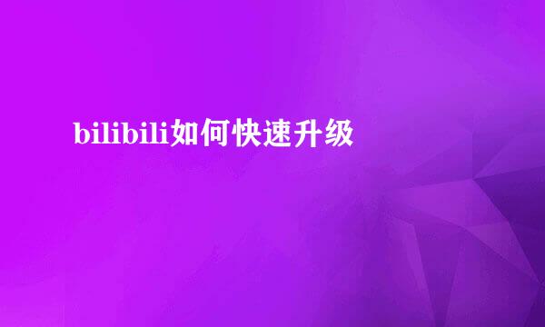 bilibili如何快速升级