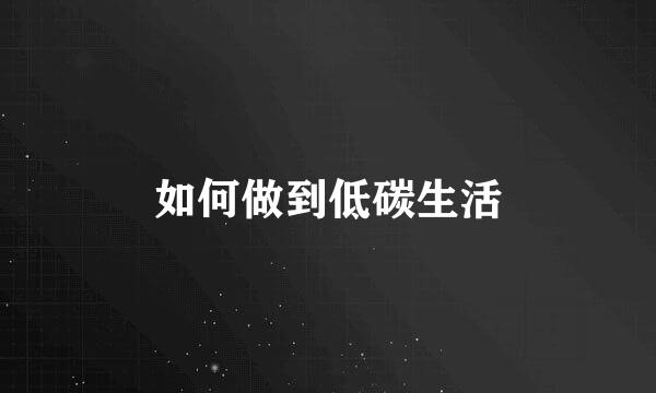 如何做到低碳生活