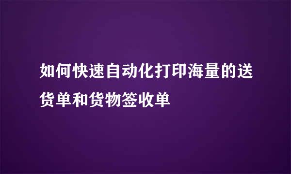 如何快速自动化打印海量的送货单和货物签收单