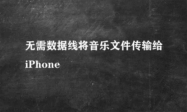 无需数据线将音乐文件传输给iPhone