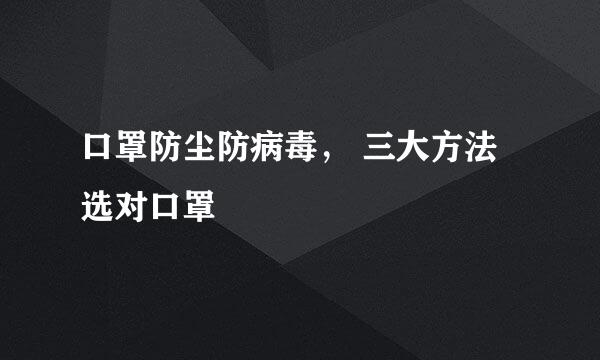 口罩防尘防病毒， 三大方法选对口罩