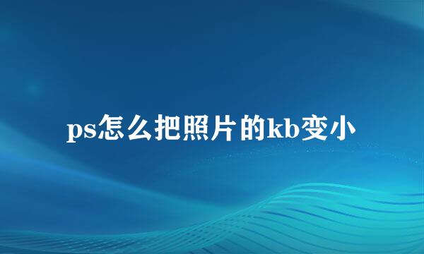 ps怎么把照片的kb变小