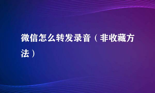 微信怎么转发录音（非收藏方法）