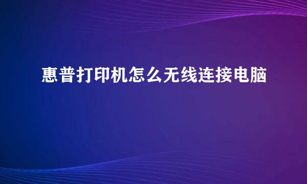 惠普打印机怎么无线连接电脑
