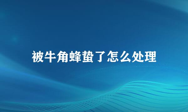 被牛角蜂蛰了怎么处理