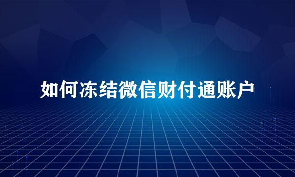如何冻结微信财付通账户