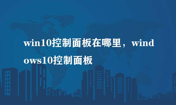 win10控制面板在哪里，windows10控制面板