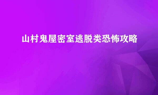 山村鬼屋密室逃脱类恐怖攻略