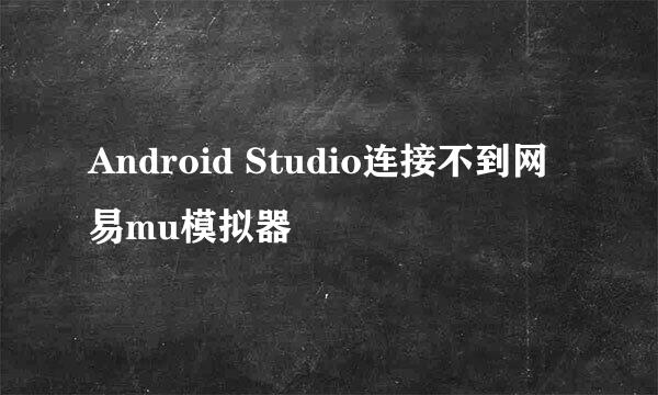 Android Studio连接不到网易mu模拟器