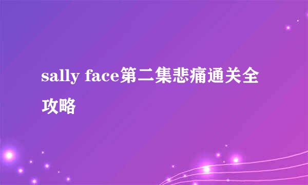 sally face第二集悲痛通关全攻略
