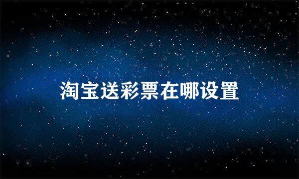 淘宝送彩票在哪设置