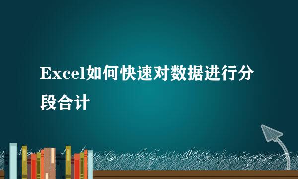 Excel如何快速对数据进行分段合计