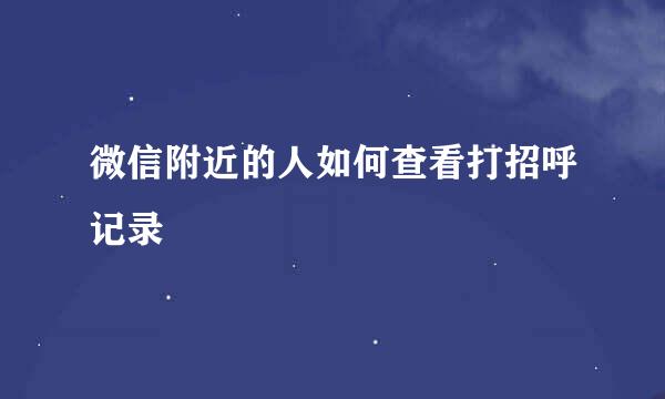 微信附近的人如何查看打招呼记录