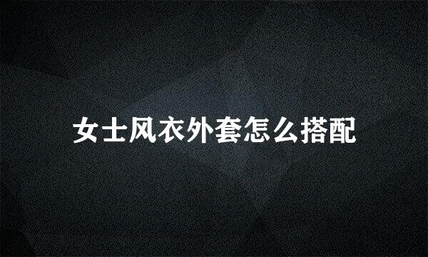 女士风衣外套怎么搭配