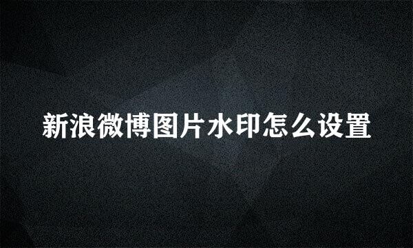 新浪微博图片水印怎么设置