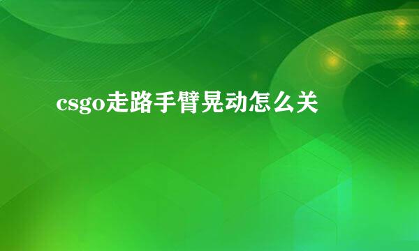 csgo走路手臂晃动怎么关