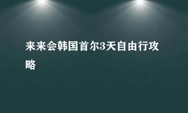 来来会韩国首尔3天自由行攻略