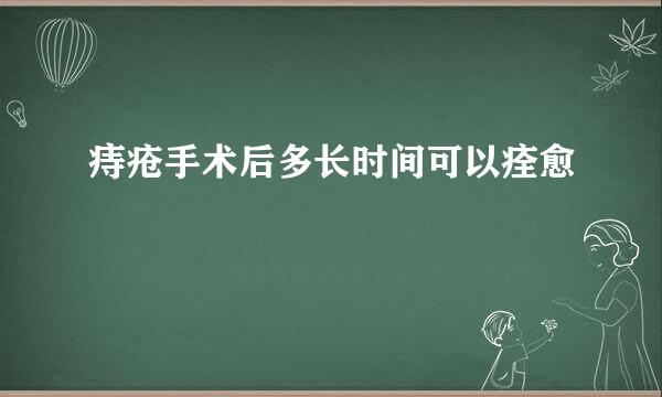 痔疮手术后多长时间可以痊愈