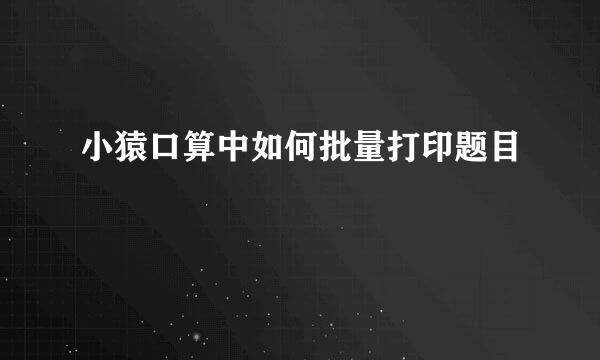 小猿口算中如何批量打印题目