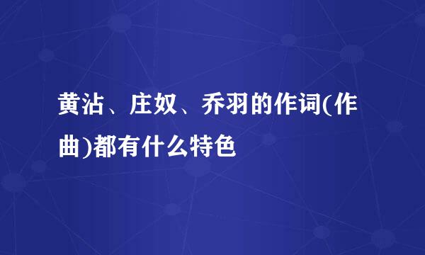 黄沾、庄奴、乔羽的作词(作曲)都有什么特色