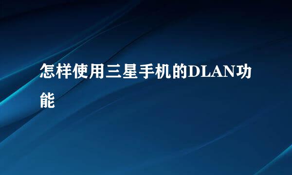 怎样使用三星手机的DLAN功能