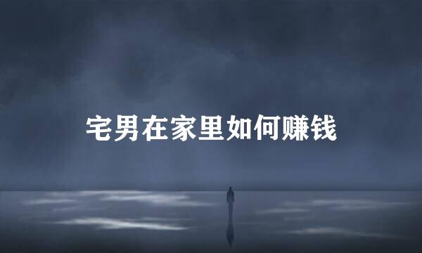 宅男在家里如何赚钱
