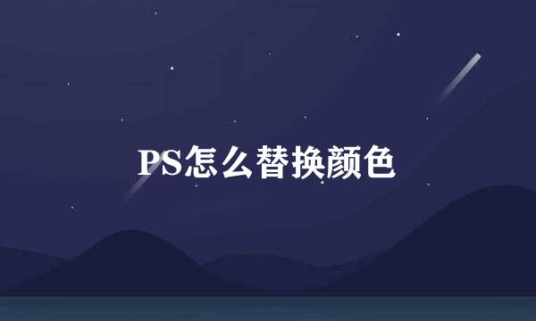 PS怎么替换颜色