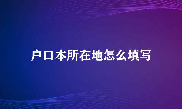 户口本所在地怎么填写