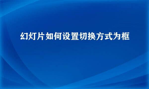 幻灯片如何设置切换方式为框