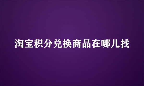 淘宝积分兑换商品在哪儿找