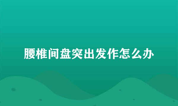 腰椎间盘突出发作怎么办