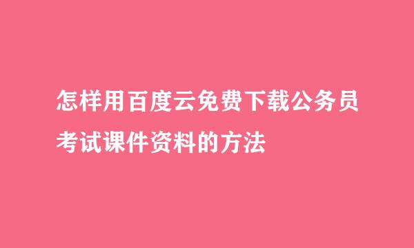 怎样用百度云免费下载公务员考试课件资料的方法