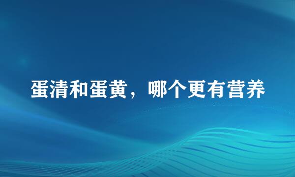 蛋清和蛋黄，哪个更有营养