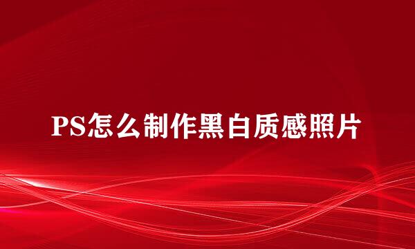 PS怎么制作黑白质感照片