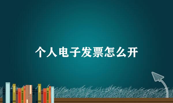 个人电子发票怎么开